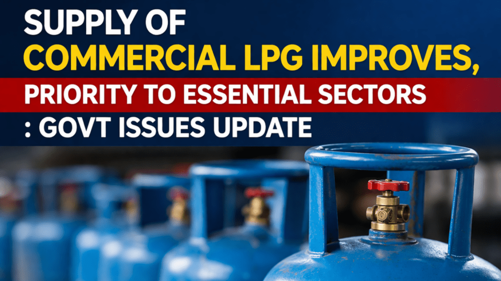 SUPPLY OF COMMERCIAL LPG IMPROVES, PRIORITY TO ESSENTIAL SECTORS : GOVT ISSUES UPDATE