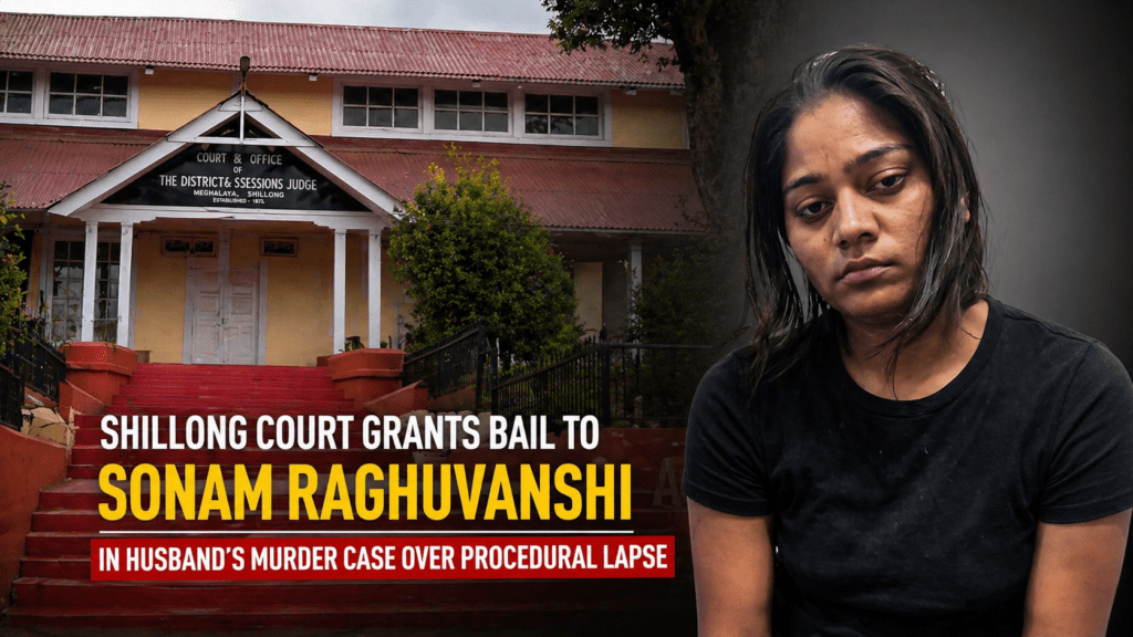Shillong Court Grants Bail to Sonam Raghuvanshi in Husband’s Murder Case Over Procedural Lapse